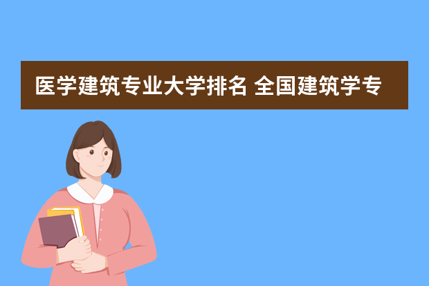 医学建筑专业大学排名 全国建筑学专业大学排名